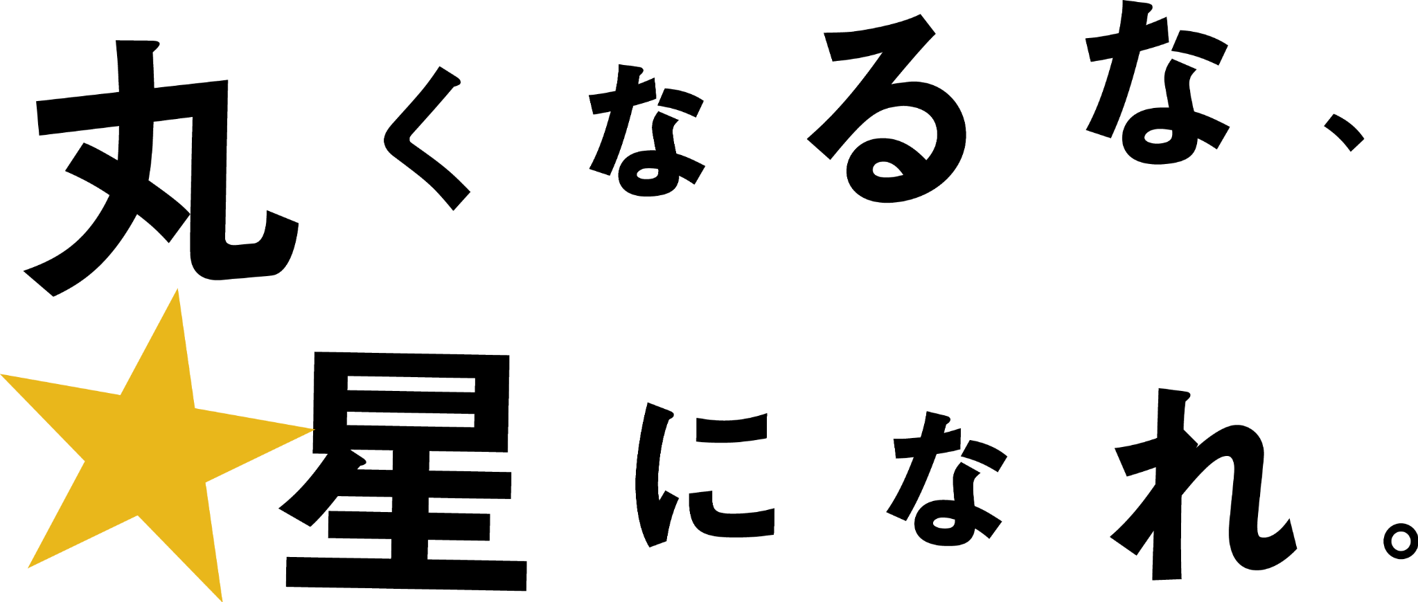 丸くなるな、☆星になれ。